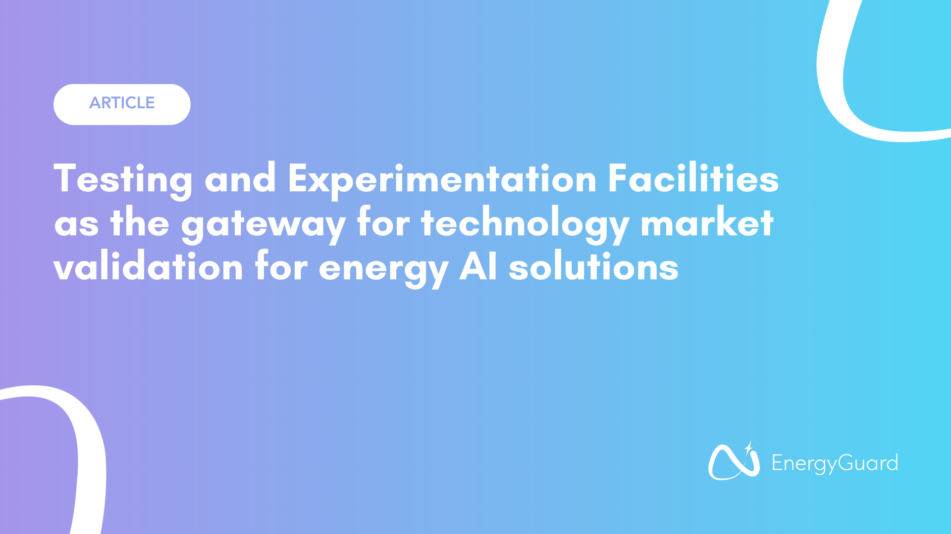 Testing and Experimentation Facilities of EnergyGuard as the gateway to Market Validation for Energy AI Solutions